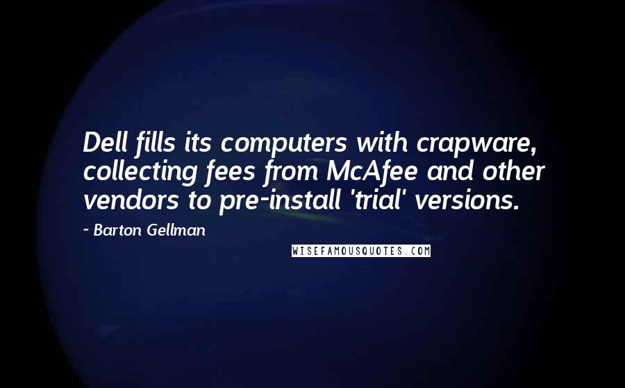 Barton Gellman Quotes: Dell fills its computers with crapware, collecting fees from McAfee and other vendors to pre-install 'trial' versions.