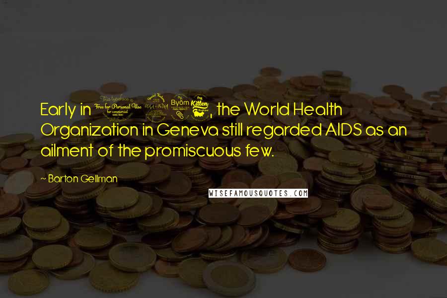 Barton Gellman Quotes: Early in 1986, the World Health Organization in Geneva still regarded AIDS as an ailment of the promiscuous few.