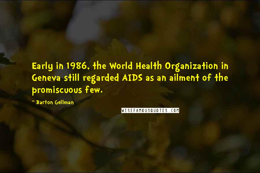 Barton Gellman Quotes: Early in 1986, the World Health Organization in Geneva still regarded AIDS as an ailment of the promiscuous few.