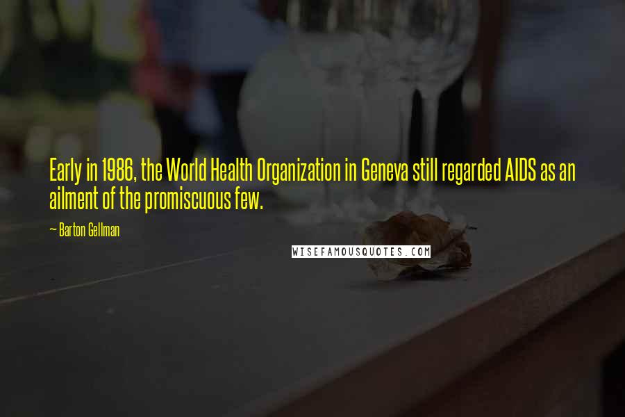 Barton Gellman Quotes: Early in 1986, the World Health Organization in Geneva still regarded AIDS as an ailment of the promiscuous few.