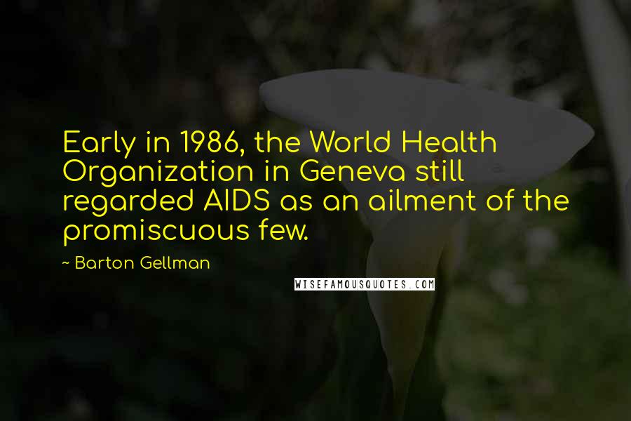 Barton Gellman Quotes: Early in 1986, the World Health Organization in Geneva still regarded AIDS as an ailment of the promiscuous few.