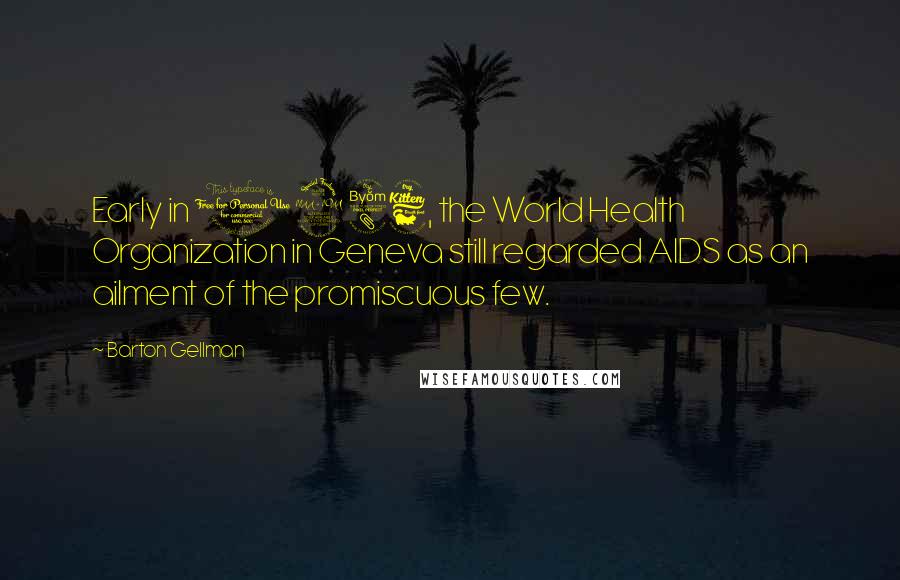 Barton Gellman Quotes: Early in 1986, the World Health Organization in Geneva still regarded AIDS as an ailment of the promiscuous few.