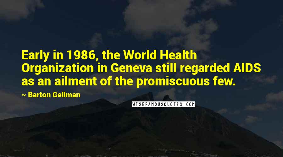 Barton Gellman Quotes: Early in 1986, the World Health Organization in Geneva still regarded AIDS as an ailment of the promiscuous few.