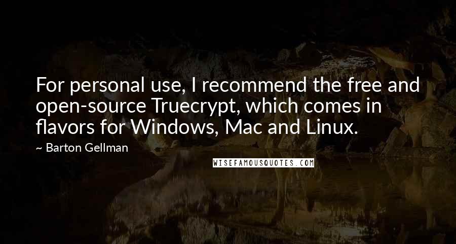 Barton Gellman Quotes: For personal use, I recommend the free and open-source Truecrypt, which comes in flavors for Windows, Mac and Linux.