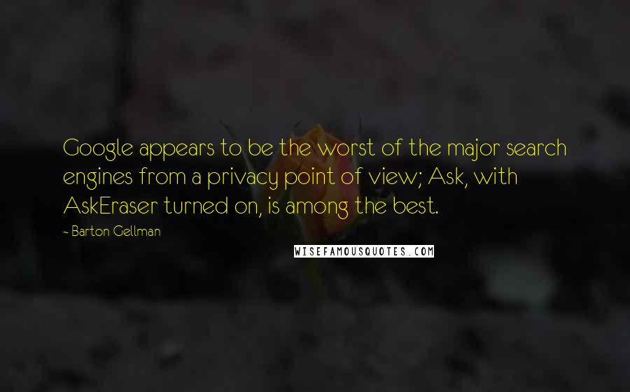 Barton Gellman Quotes: Google appears to be the worst of the major search engines from a privacy point of view; Ask, with AskEraser turned on, is among the best.