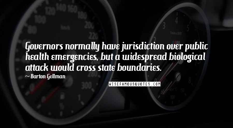 Barton Gellman Quotes: Governors normally have jurisdiction over public health emergencies, but a widespread biological attack would cross state boundaries.