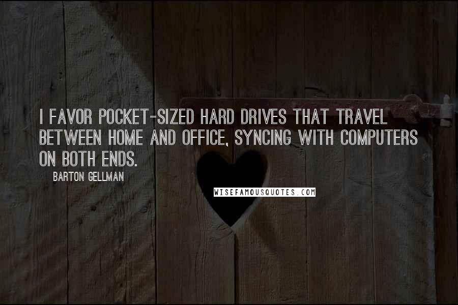 Barton Gellman Quotes: I favor pocket-sized hard drives that travel between home and office, syncing with computers on both ends.