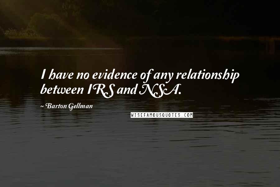 Barton Gellman Quotes: I have no evidence of any relationship between IRS and NSA.