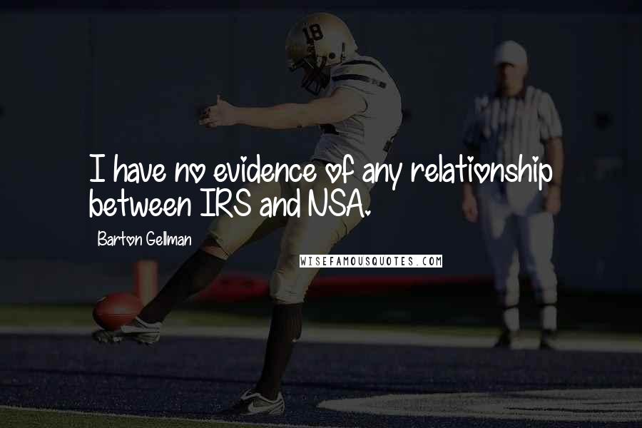 Barton Gellman Quotes: I have no evidence of any relationship between IRS and NSA.