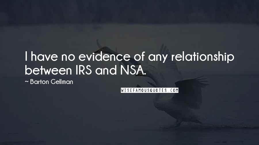 Barton Gellman Quotes: I have no evidence of any relationship between IRS and NSA.