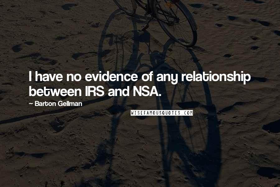 Barton Gellman Quotes: I have no evidence of any relationship between IRS and NSA.