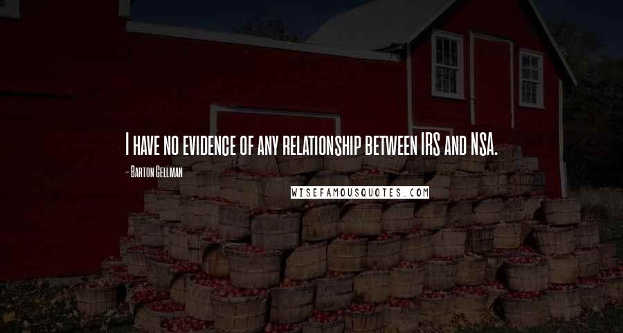 Barton Gellman Quotes: I have no evidence of any relationship between IRS and NSA.