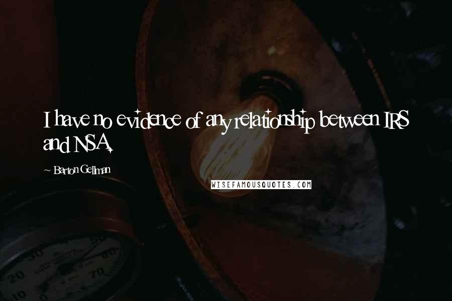 Barton Gellman Quotes: I have no evidence of any relationship between IRS and NSA.