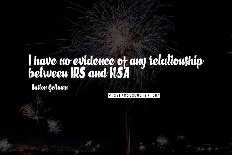 Barton Gellman Quotes: I have no evidence of any relationship between IRS and NSA.