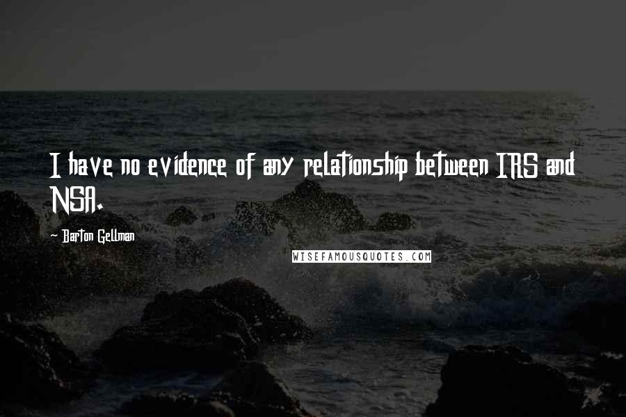 Barton Gellman Quotes: I have no evidence of any relationship between IRS and NSA.