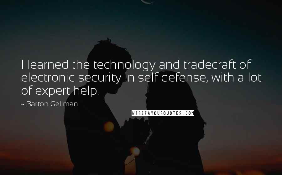 Barton Gellman Quotes: I learned the technology and tradecraft of electronic security in self defense, with a lot of expert help.