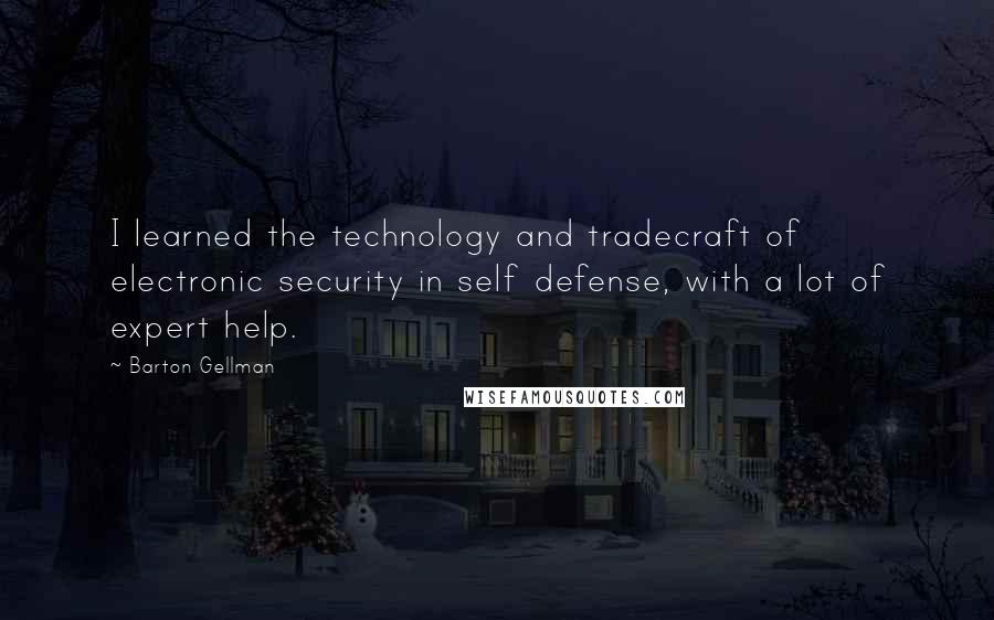 Barton Gellman Quotes: I learned the technology and tradecraft of electronic security in self defense, with a lot of expert help.