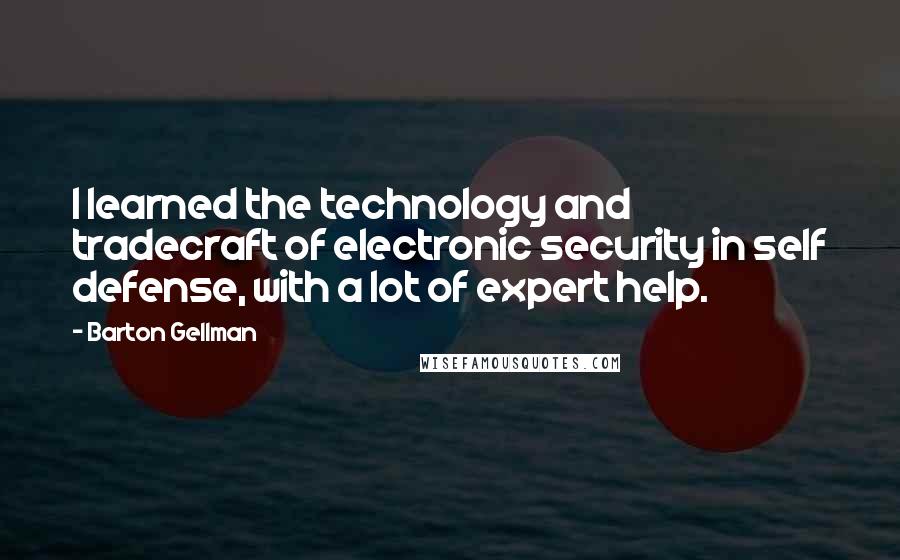 Barton Gellman Quotes: I learned the technology and tradecraft of electronic security in self defense, with a lot of expert help.