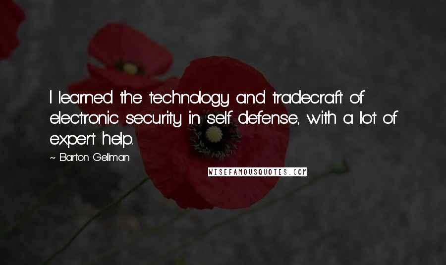 Barton Gellman Quotes: I learned the technology and tradecraft of electronic security in self defense, with a lot of expert help.