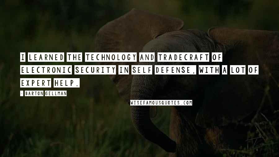 Barton Gellman Quotes: I learned the technology and tradecraft of electronic security in self defense, with a lot of expert help.