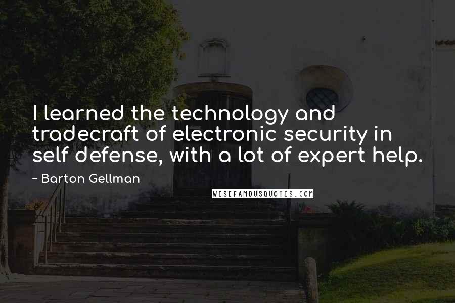 Barton Gellman Quotes: I learned the technology and tradecraft of electronic security in self defense, with a lot of expert help.