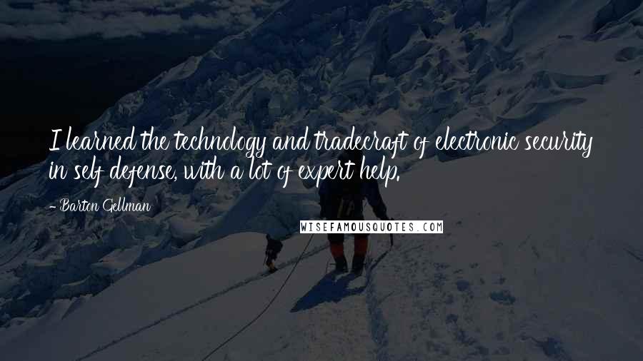 Barton Gellman Quotes: I learned the technology and tradecraft of electronic security in self defense, with a lot of expert help.