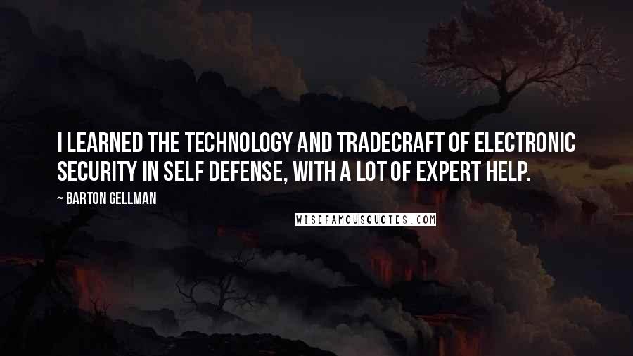 Barton Gellman Quotes: I learned the technology and tradecraft of electronic security in self defense, with a lot of expert help.