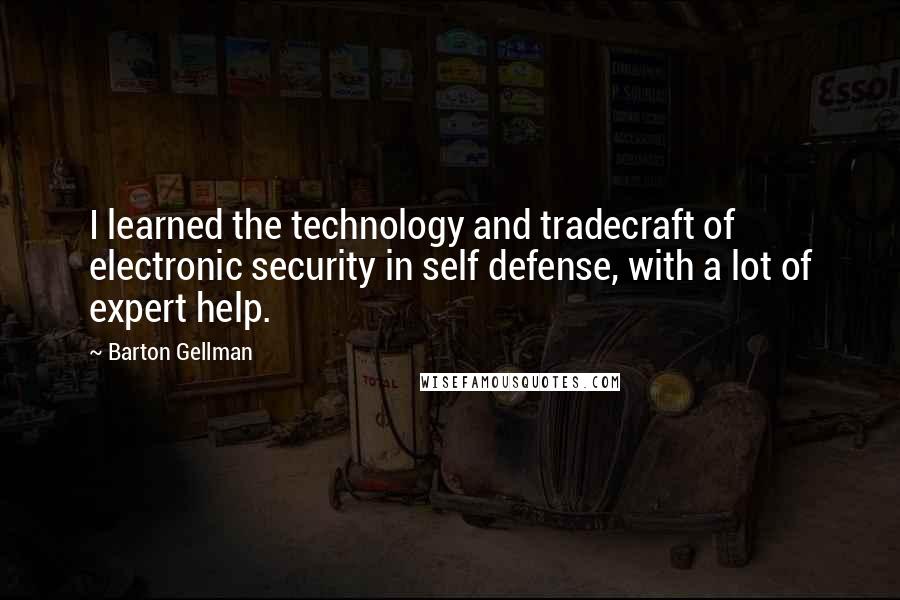 Barton Gellman Quotes: I learned the technology and tradecraft of electronic security in self defense, with a lot of expert help.