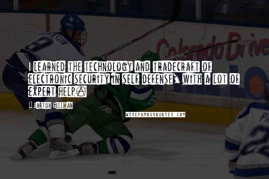 Barton Gellman Quotes: I learned the technology and tradecraft of electronic security in self defense, with a lot of expert help.