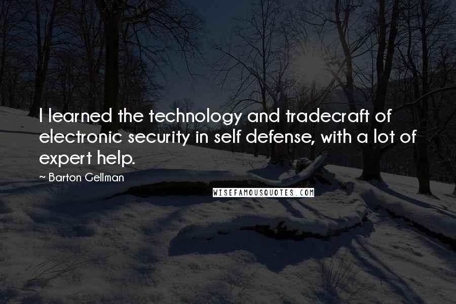 Barton Gellman Quotes: I learned the technology and tradecraft of electronic security in self defense, with a lot of expert help.