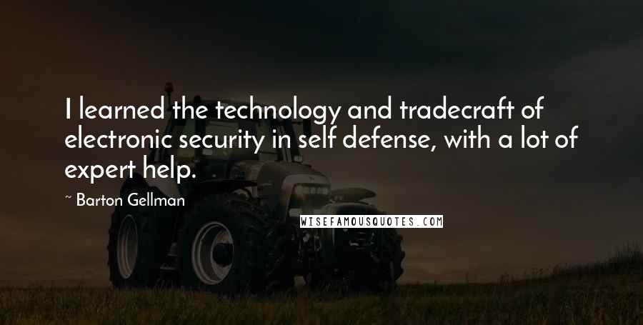 Barton Gellman Quotes: I learned the technology and tradecraft of electronic security in self defense, with a lot of expert help.