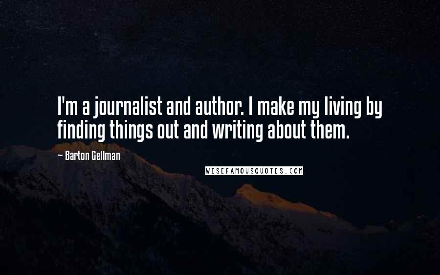 Barton Gellman Quotes: I'm a journalist and author. I make my living by finding things out and writing about them.
