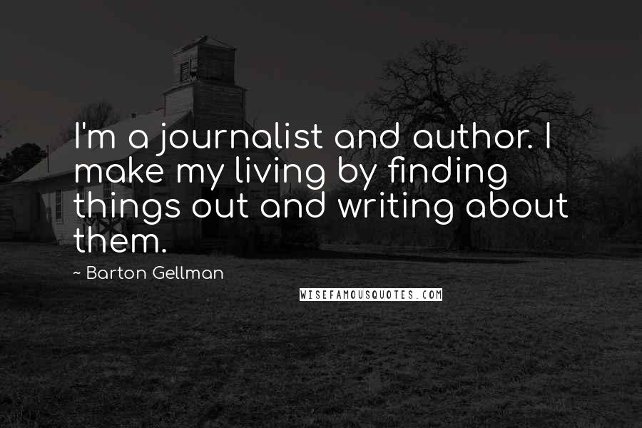 Barton Gellman Quotes: I'm a journalist and author. I make my living by finding things out and writing about them.