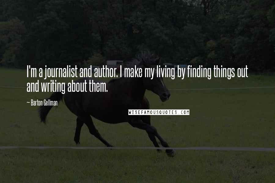 Barton Gellman Quotes: I'm a journalist and author. I make my living by finding things out and writing about them.