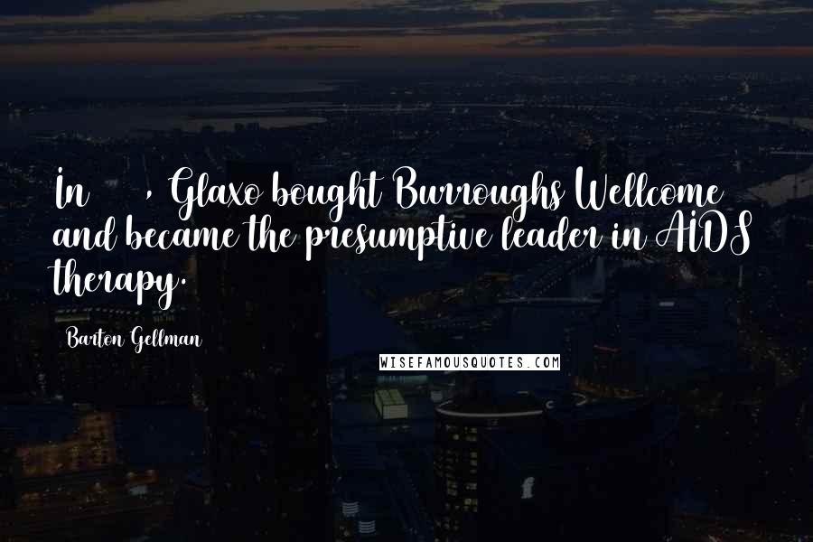 Barton Gellman Quotes: In 1995, Glaxo bought Burroughs Wellcome and became the presumptive leader in AIDS therapy.