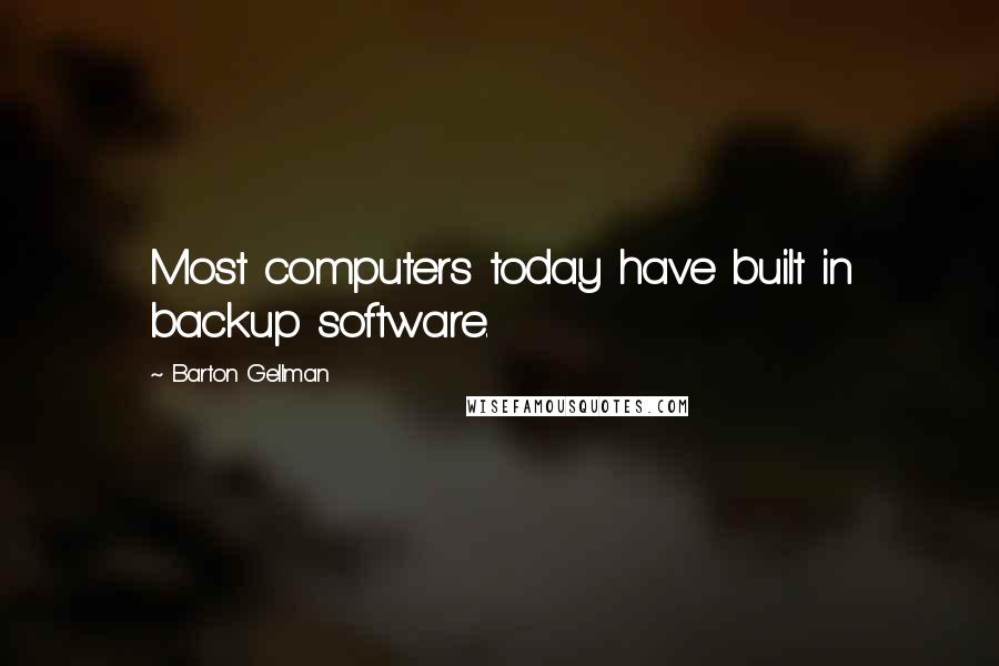 Barton Gellman Quotes: Most computers today have built in backup software.