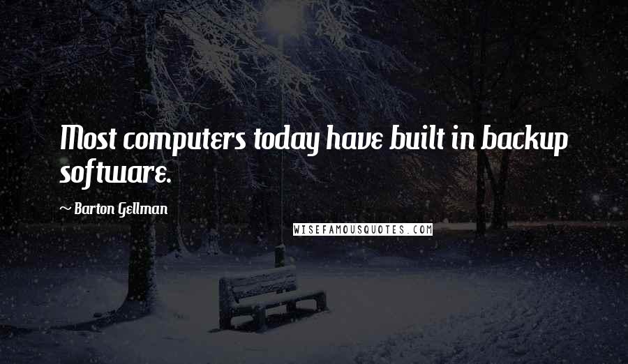 Barton Gellman Quotes: Most computers today have built in backup software.