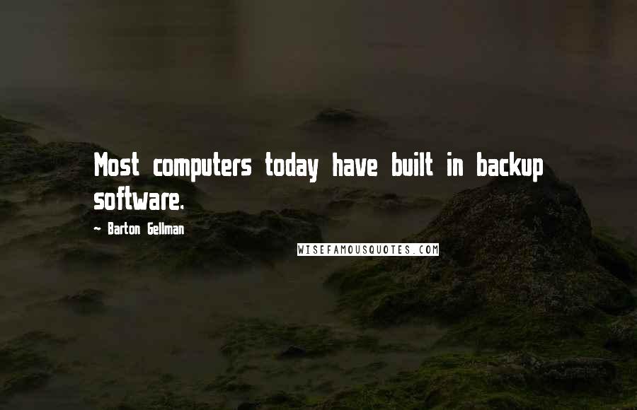 Barton Gellman Quotes: Most computers today have built in backup software.