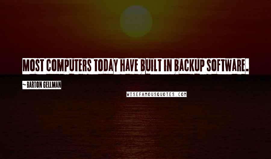 Barton Gellman Quotes: Most computers today have built in backup software.