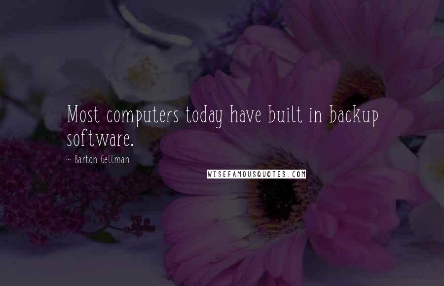 Barton Gellman Quotes: Most computers today have built in backup software.