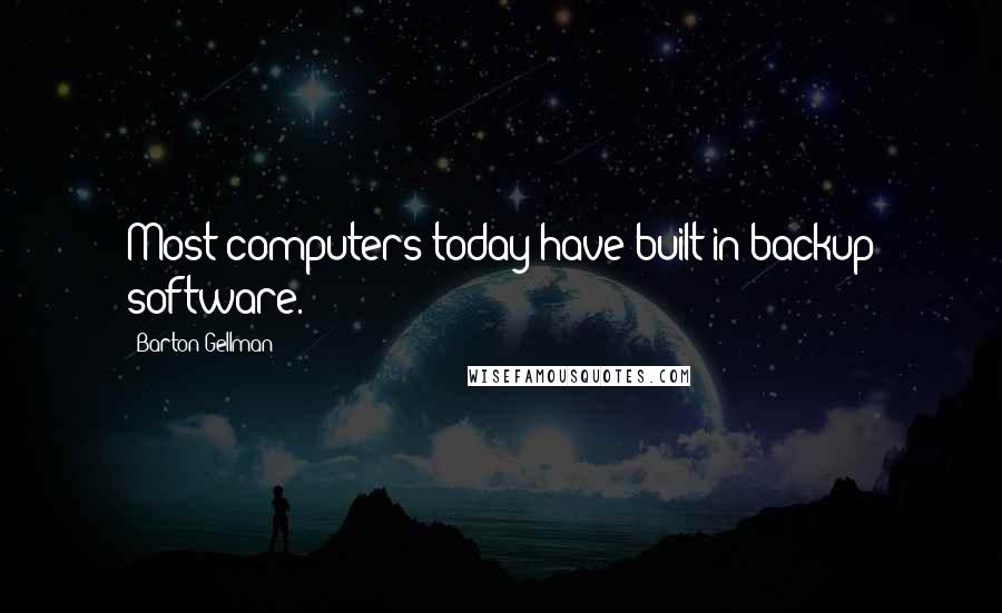 Barton Gellman Quotes: Most computers today have built in backup software.