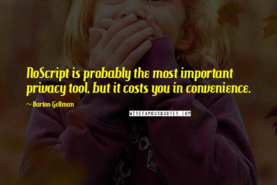 Barton Gellman Quotes: NoScript is probably the most important privacy tool, but it costs you in convenience.