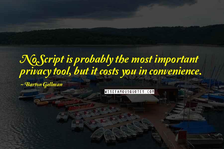 Barton Gellman Quotes: NoScript is probably the most important privacy tool, but it costs you in convenience.