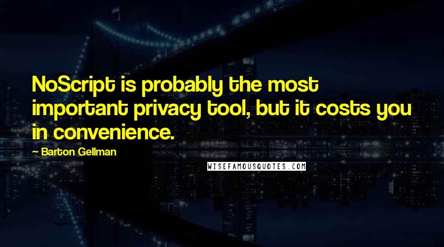 Barton Gellman Quotes: NoScript is probably the most important privacy tool, but it costs you in convenience.