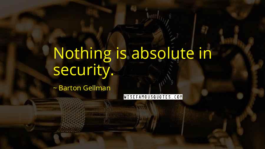 Barton Gellman Quotes: Nothing is absolute in security.