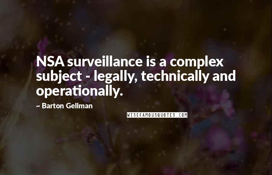 Barton Gellman Quotes: NSA surveillance is a complex subject - legally, technically and operationally.