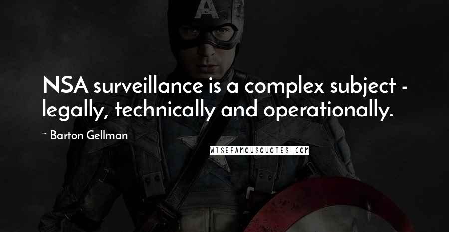Barton Gellman Quotes: NSA surveillance is a complex subject - legally, technically and operationally.