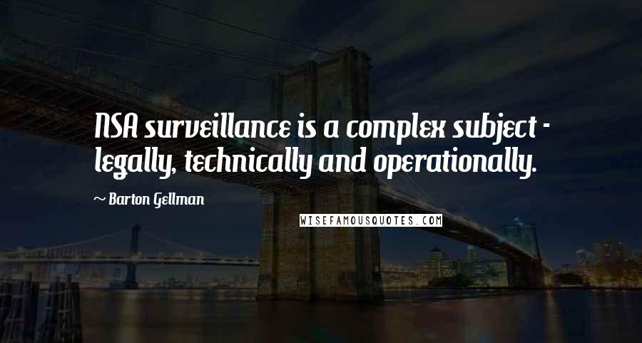 Barton Gellman Quotes: NSA surveillance is a complex subject - legally, technically and operationally.