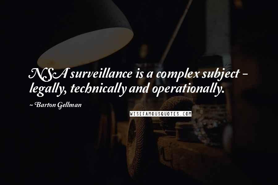 Barton Gellman Quotes: NSA surveillance is a complex subject - legally, technically and operationally.