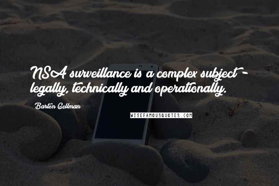 Barton Gellman Quotes: NSA surveillance is a complex subject - legally, technically and operationally.